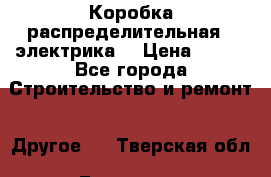 Коробка распределительная  (электрика) › Цена ­ 500 - Все города Строительство и ремонт » Другое   . Тверская обл.,Бологое г.